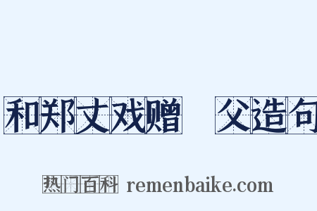 和郑丈戏赠谹父造句是什么意思的图片